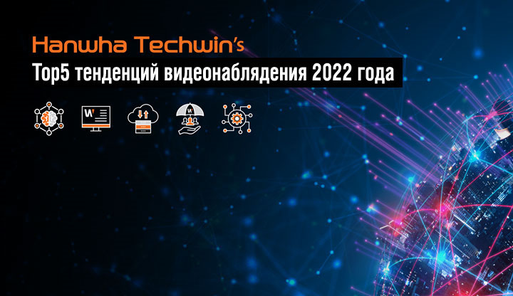 Пять тенденций в видеонаблюдении и планы компании Hanwha Techwin на 2022 год